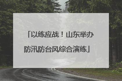 以练应战！山东举办防汛防台风综合演练