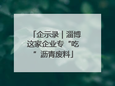企示录｜淄博这家企业专“吃”沥青废料