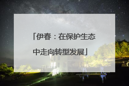 伊春：在保护生态中走向转型发展