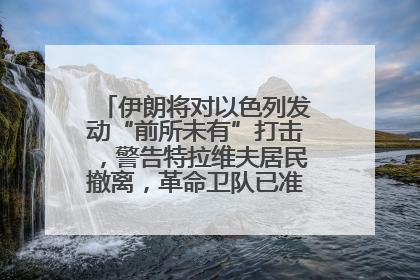 伊朗将对以色列发动“前所未有”打击，警告特拉维夫居民撤离，革命卫队已准备长期全面战争