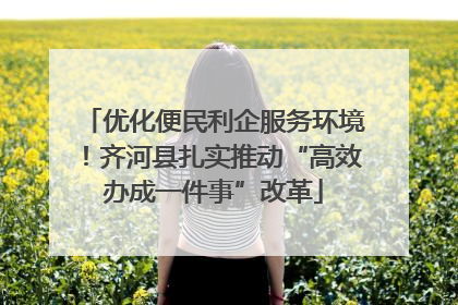 优化便民利企服务环境！齐河县扎实推动“高效办成一件事”改革