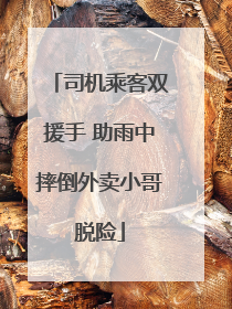 司机乘客双援手 助雨中摔倒外卖小哥脱险