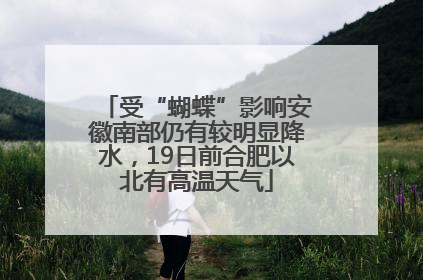 受“蝴蝶”影响安徽南部仍有较明显降水，19日前合肥以北有高温天气