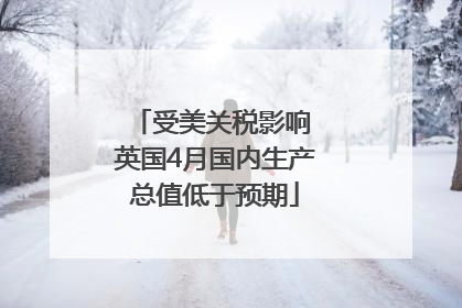 受美关税影响 英国4月国内生产总值低于预期