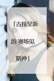 古技呈新韵 赛场见精神