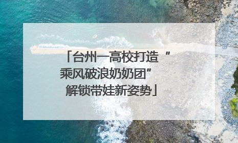 台州一高校打造“乘风破浪奶奶团” 解锁带娃新姿势