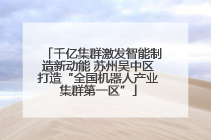 千亿集群激发智能制造新动能 苏州吴中区打造“全国机器人产业集群第一区”