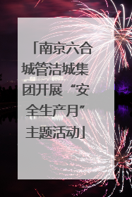 南京六合城管洁城集团开展“安全生产月”主题活动