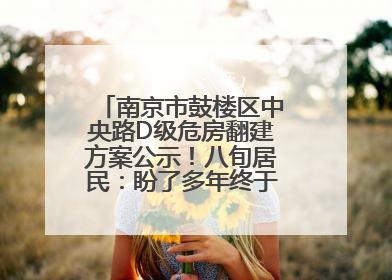 南京市鼓楼区中央路D级危房翻建方案公示！八旬居民：盼了多年终于等来好消息
