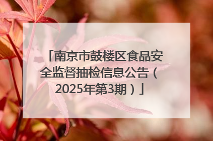 南京市鼓楼区食品安全监督抽检信息公告（2025年第3期）