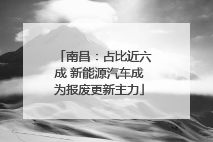 南昌：占比近六成 新能源汽车成为报废更新主力