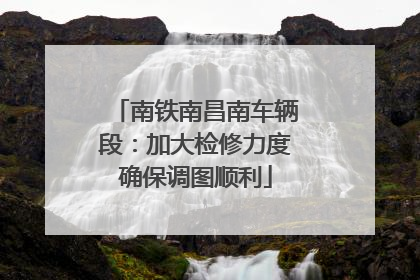 南铁南昌南车辆段：加大检修力度确保调图顺利