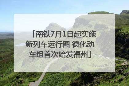 南铁7月1日起实施新列车运行图 德化动车组首次始发福州