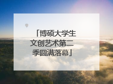 博硕大学生文创艺术第二季圆满落幕