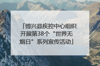 博兴县疾控中心组织开展第38个“世界无烟日”系列宣传活动
