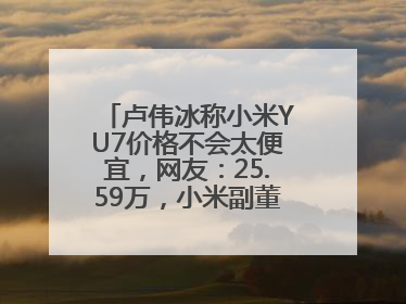 卢伟冰称小米YU7价格不会太便宜，网友：25.59万，小米副董事：不行！