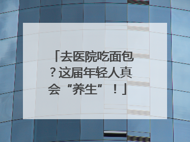 去医院吃面包？这届年轻人真会“养生”！