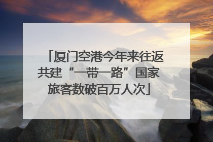 厦门空港今年来往返共建“一带一路”国家旅客数破百万人次
