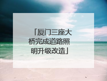 厦门三座大桥完成道路照明升级改造