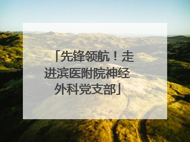 先锋领航！走进滨医附院神经外科党支部