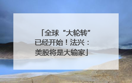 全球“大轮转”已经开始！法兴：美股将是大输家