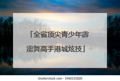 全省顶尖青少年霹雳舞高手港城炫技