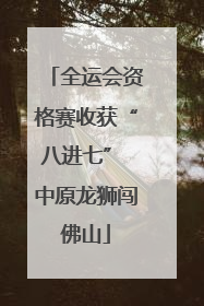 全运会资格赛收获“八进七” 中原龙狮闯佛山