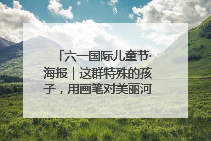 六一国际儿童节·海报｜这群特殊的孩子，用画笔对美丽河北深情告白