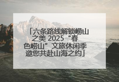 六条路线解锁崂山之美 2025“春色崂山”文旅休闲季邀您共赴山海之约