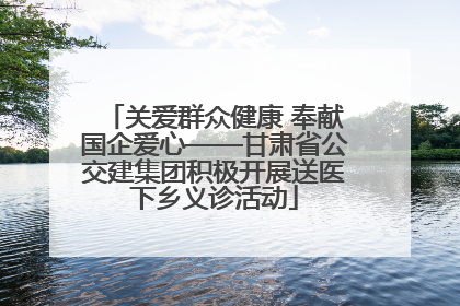 关爱群众健康 奉献国企爱心——甘肃省公交建集团积极开展送医下乡义诊活动