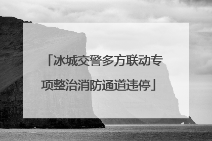 冰城交警多方联动专项整治消防通道违停