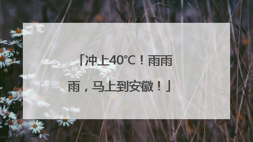 冲上40℃！雨雨雨，马上到安徽！