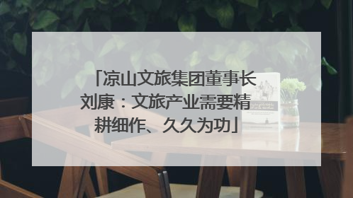 凉山文旅集团董事长刘康：文旅产业需要精耕细作、久久为功