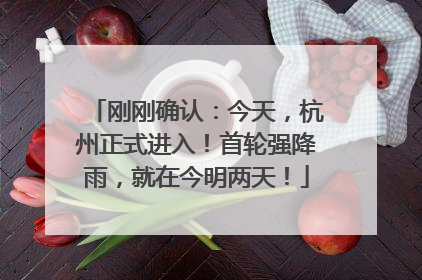 刚刚确认：今天，杭州正式进入！首轮强降雨，就在今明两天！