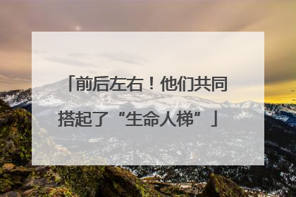 前后左右！他们共同搭起了“生命人梯”