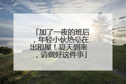 加了一夜的班后，年轻小伙热晕在出租屋！夏天到来，请做好这件事