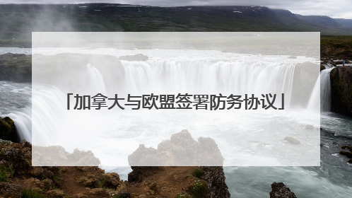 加拿大与欧盟签署防务协议