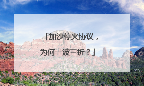 加沙停火协议，为何一波三折？