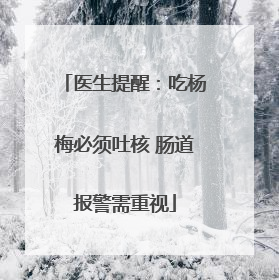 医生提醒：吃杨梅必须吐核 肠道报警需重视