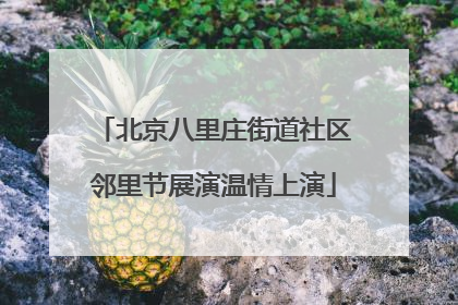 北京八里庄街道社区邻里节展演温情上演