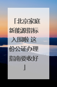北京家庭新能源指标入围啦 这份公证办理指南要收好