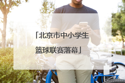 北京市中小学生篮球联赛落幕