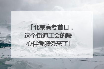 北京高考首日，这个街道工会的暖心伴考服务来了