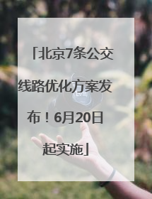 北京7条公交线路优化方案发布！6月20日起实施