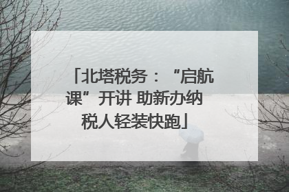 北塔税务：“启航课”开讲 助新办纳税人轻装快跑