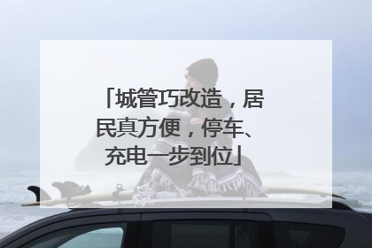城管巧改造，居民真方便，停车、充电一步到位