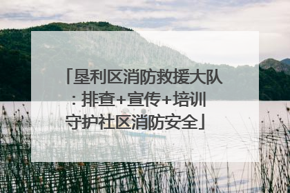 垦利区消防救援大队：排查+宣传+培训 守护社区消防安全