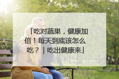 吃对蔬果，健康加倍！每天到底该怎么吃？｜吃出健康来