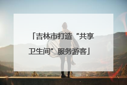 吉林市打造“共享卫生间”服务游客