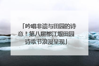 吟唱非遗与田园的诗意！第八届都江堰田园诗歌节浪漫呈现